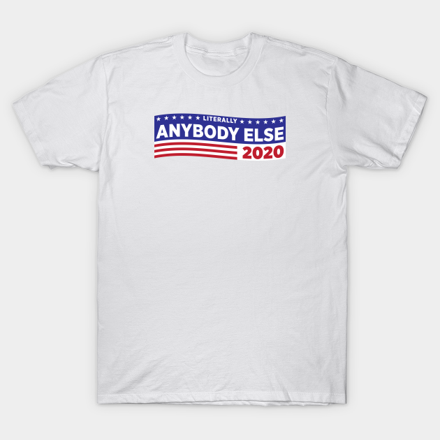 Literally ANYBODY ELSE 2020 Trump TShirt TeePublic